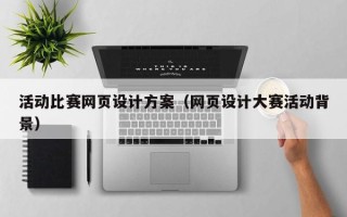 泰州活动比赛网页设计方案（网页设计大赛活动背景）